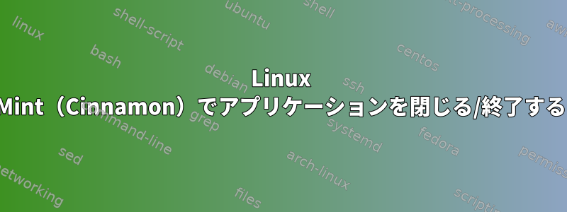 Linux Mint（Cinnamon）でアプリケーションを閉じる/終了する