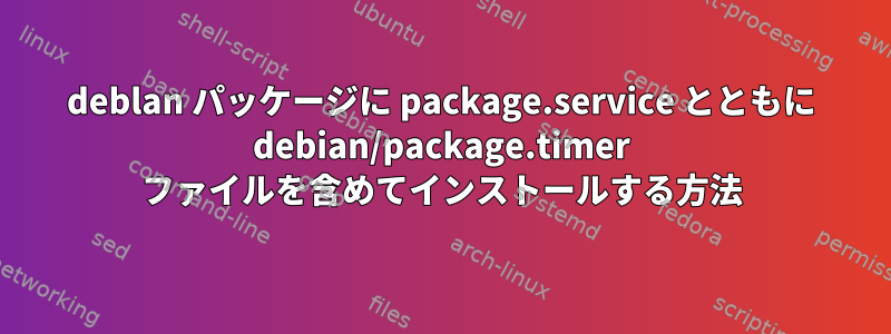 deblan パッケージに package.service とともに debian/package.timer ファイルを含めてインストールする方法