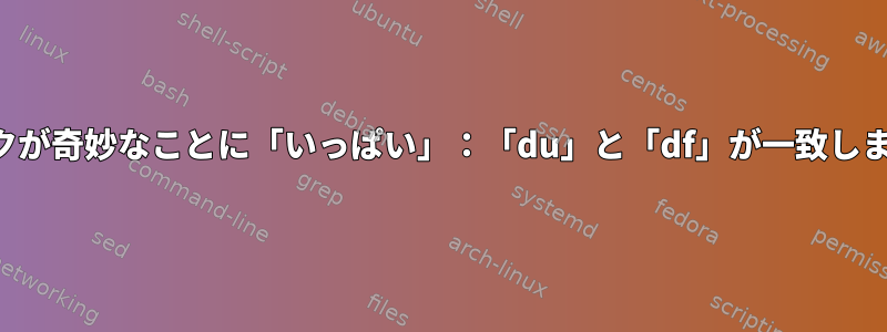 ディスクが奇妙なことに「いっぱい」：「du」と「df」が一致しません。