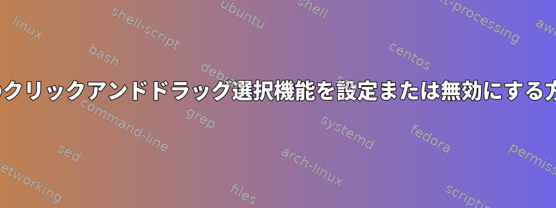 Linuxのクリックアンドドラッグ選択機能を設定または無効にする方法は？