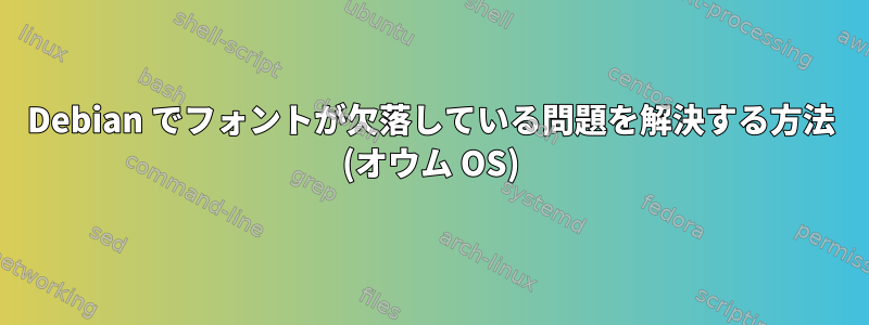 Debian でフォントが欠落している問題を解決する方法 (オウム OS)