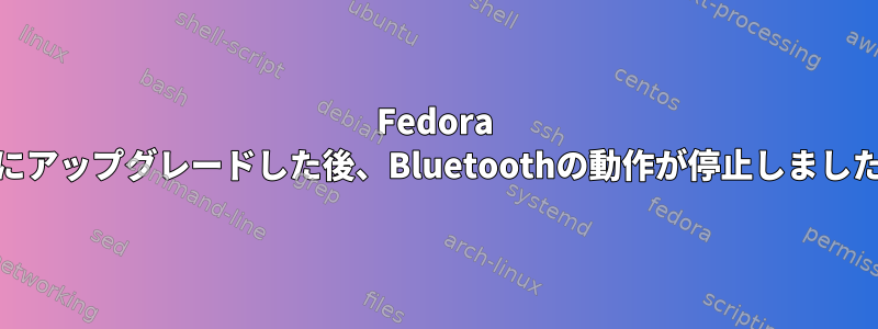 Fedora 32にアップグレードした後、Bluetoothの動作が停止しました。