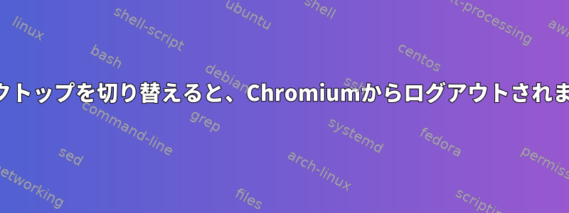 デスクトップを切り替えると、Chromiumからログアウトされます。