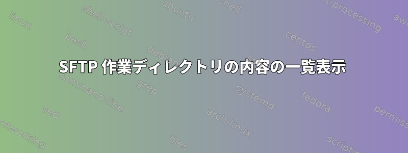 SFTP 作業ディレクトリの内容の一覧表示