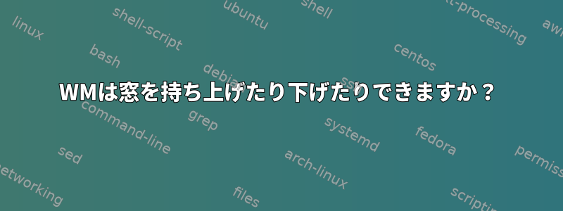 WMは窓を持ち上げたり下げたりできますか？