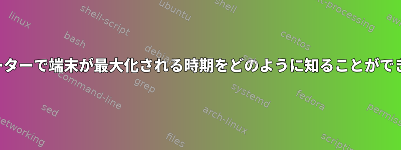 ターミネーターで端末が最大化される時期をどのように知ることができますか？