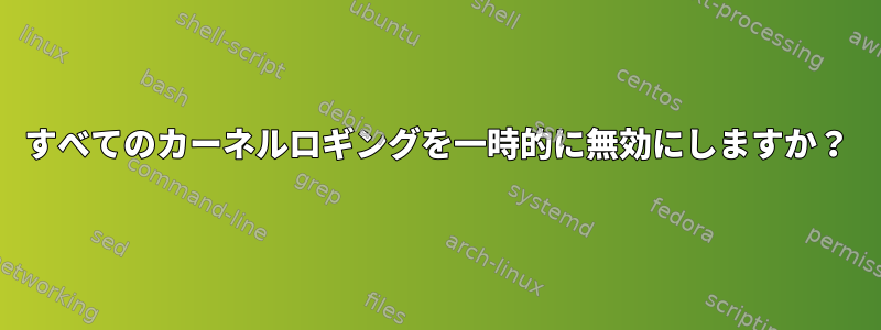 すべてのカーネルロギングを一時的に無効にしますか？