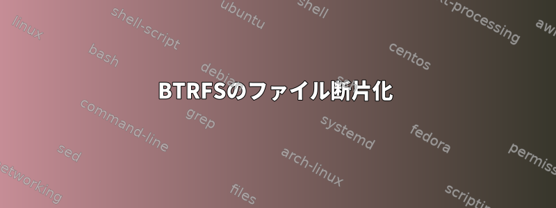 BTRFSのファイル断片化