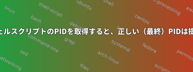 $!を使用してシェルスクリプトのPIDを取得すると、正しい（最終）PIDは提供されません。