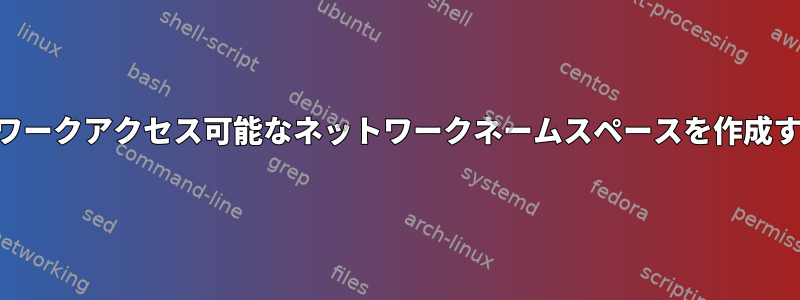 フルネットワークアクセス可能なネットワークネームスペースを作成する[LINUX]