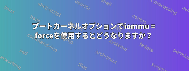 ブートカーネルオプションでiommu = forceを使用するとどうなりますか？