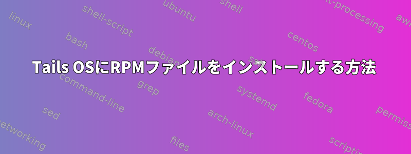 Tails OSにRPMファイルをインストールする方法