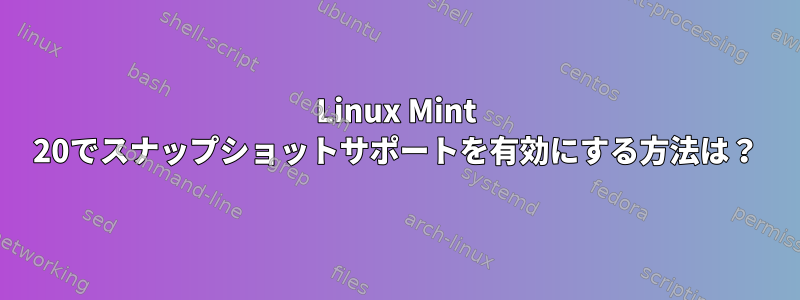 Linux Mint 20でスナップショットサポートを有効にする方法は？