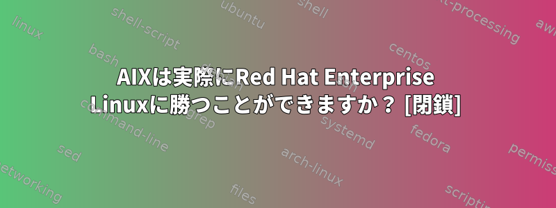 AIXは実際にRed Hat Enterprise Linuxに勝つことができますか？ [閉鎖]