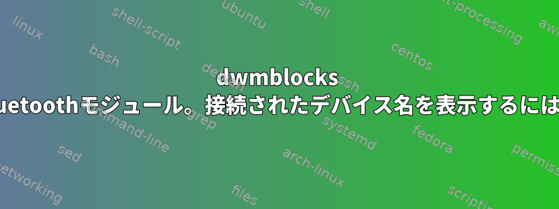 dwmblocks Bluetoothモジュール。接続されたデバイス名を表示するには？