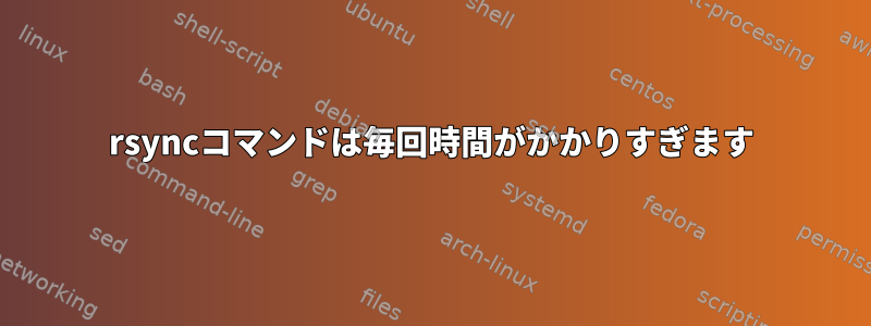 rsyncコマンドは毎回時間がかかりすぎます