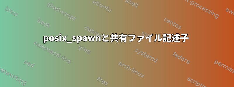 posix_spawnと共有ファイル記述子