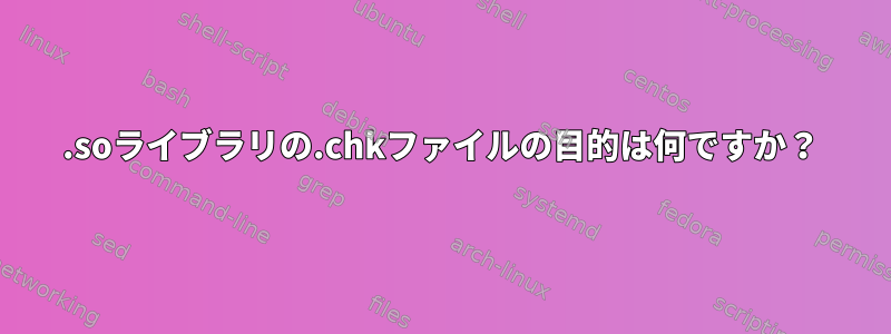 .soライブラリの.chkファイルの目的は何ですか？