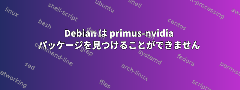 Debian は primus-nvidia パッケージを見つけることができません