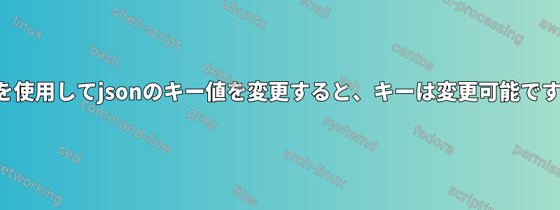 jqを使用してjsonのキー値を変更すると、キーは変更可能です。