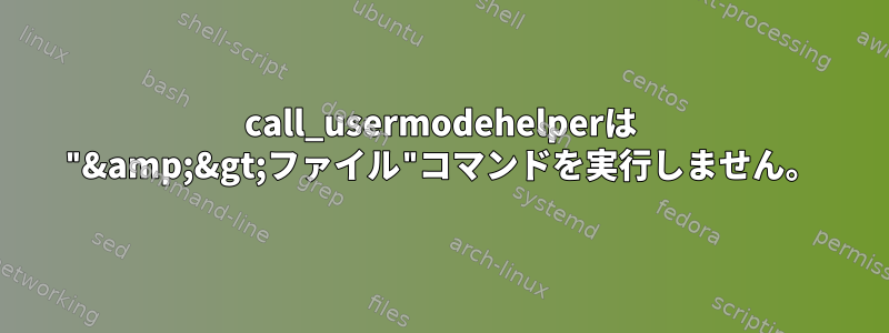 call_usermodehelperは "&amp;&gt;ファイル"コマンドを実行しません。