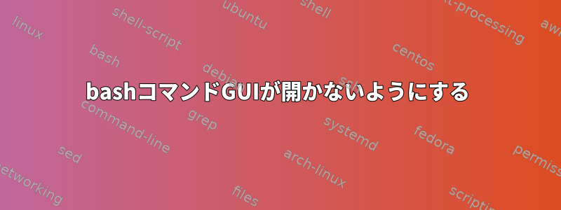 bashコマンドGUIが開かないようにする