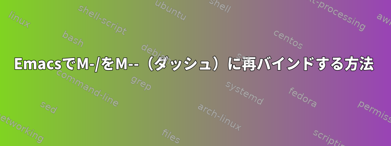 EmacsでM-/をM--（ダッシュ）に再バインドする方法