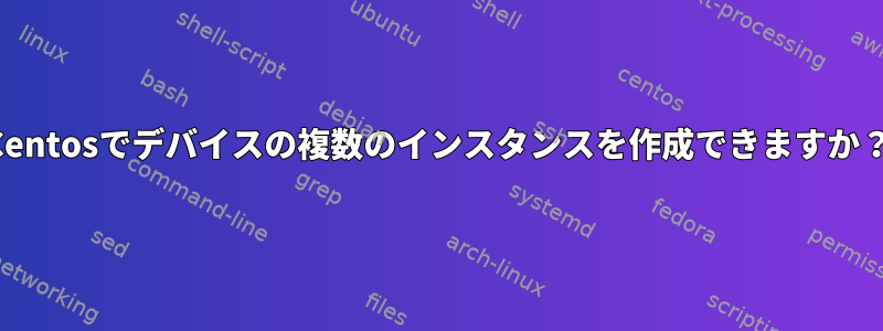 Centosでデバイスの複数のインスタンスを作成できますか？