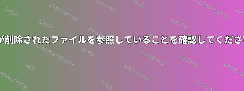 ファイル記述子が削除されたファイルを参照していることを確認してください（Bashから）