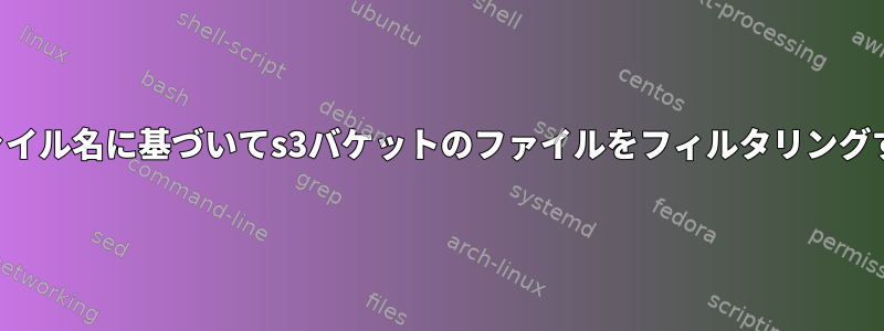 ファイル名に基づいてs3バケットのファイルをフィルタリングする