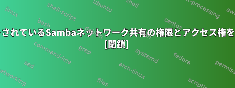 （緊急）CentOS7でホストされているSambaネットワーク共有の権限とアクセス権をどのように変更しますか？ [閉鎖]