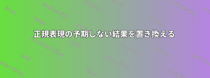 正規表現の予期しない結果を置き換える