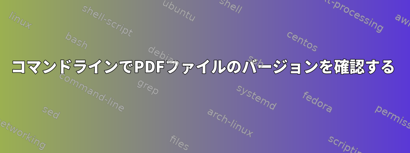 コマンドラインでPDFファイルのバージョンを確認する