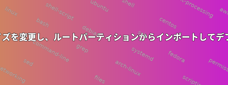 プライマリパーティションのサイズを変更し、ルートパーティションからインポートしてデフォルトスペースを増やします。