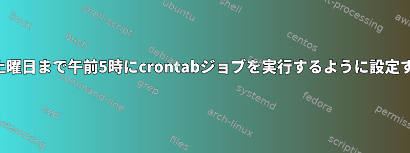 月曜日から土曜日まで午前5時にcrontabジョブを実行するように設定する方法は？