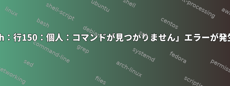 「script.sh：行150：個人：コマンドが見つかりません」エラーが発生しました