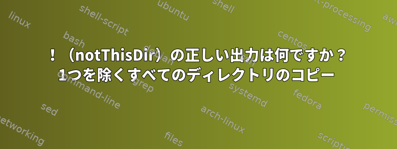 ！（notThisDir）の正しい出力は何ですか？ 1つを除くすべてのディレクトリのコピー