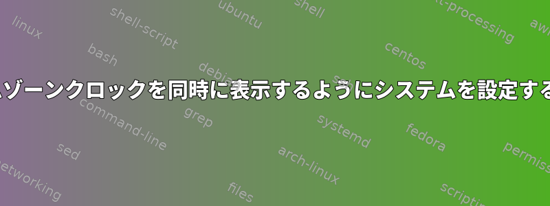 Linuxで異なるタイムゾーンクロックを同時に表示するようにシステムを設定する方法はありますか？