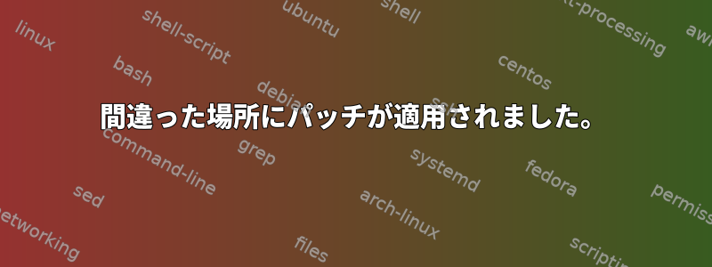 間違った場所にパッチが適用されました。