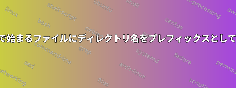 特定のパターンで始まるファイルにディレクトリ名をプレフィックスとして追加するには？