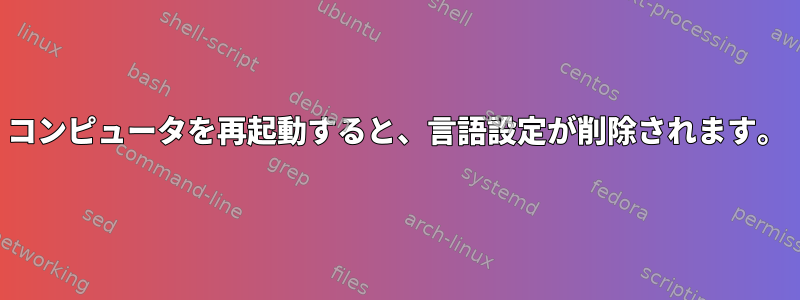 コンピュータを再起動すると、言語設定が削除されます。