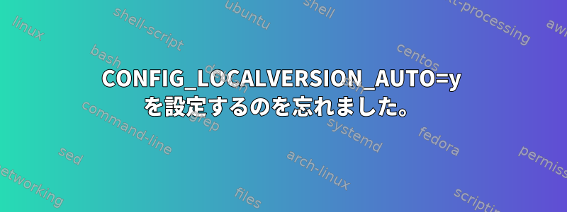 CONFIG_LOCALVERSION_AUTO=y を設定するのを忘れました。