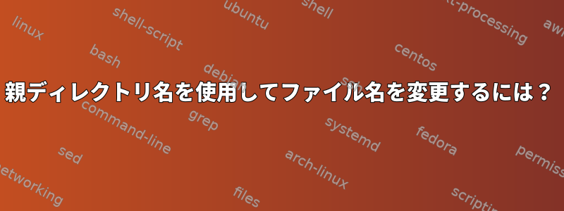 親ディレクトリ名を使用してファイル名を変更するには？