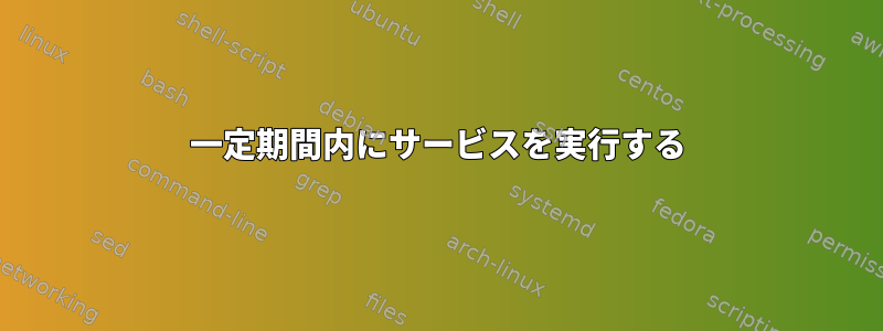 一定期間内にサービスを実行する