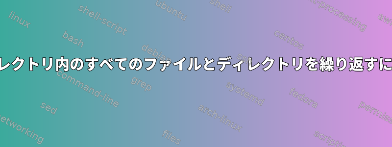 ディレクトリ内のすべてのファイルとディレクトリを繰り返すには？