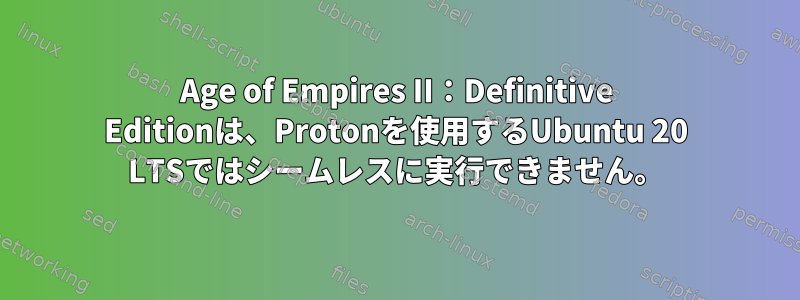 Age of Empires II：Definitive Editionは、Protonを使用するUbuntu 20 LTSではシームレスに実行できません。