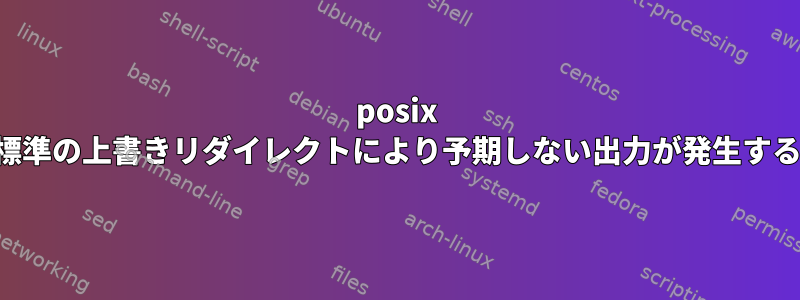 posix 標準の上書きリダイレクトにより予期しない出力が発生する