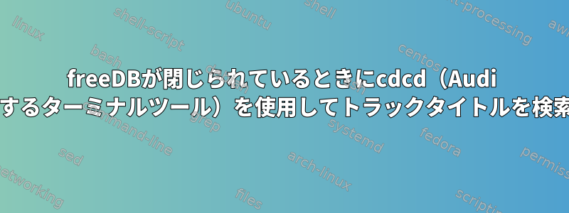 freeDBが閉じられているときにcdcd（Audi CDを再生するターミナルツール）を使用してトラックタイトルを検索する方法