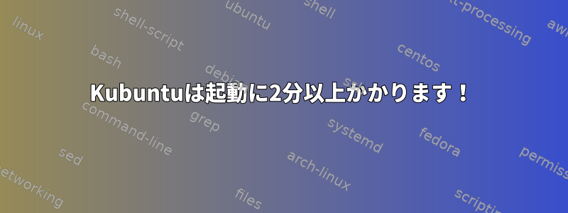 Kubuntuは起動に2分以上かかります！