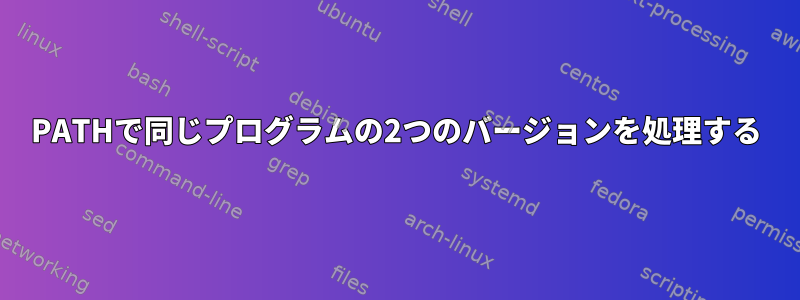 PATHで同じプログラムの2つのバージョンを処理する